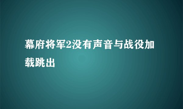 幕府将军2没有声音与战役加载跳出