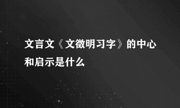 文言文《文徵明习字》的中心和启示是什么