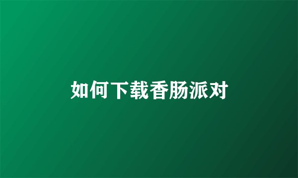 如何下载香肠派对