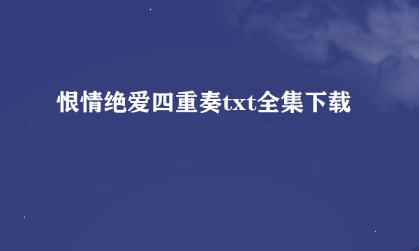 恨情绝爱四重奏txt全集下载