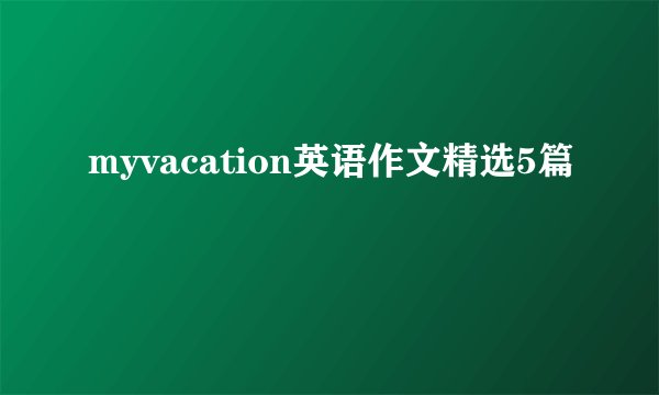 myvacation英语作文精选5篇