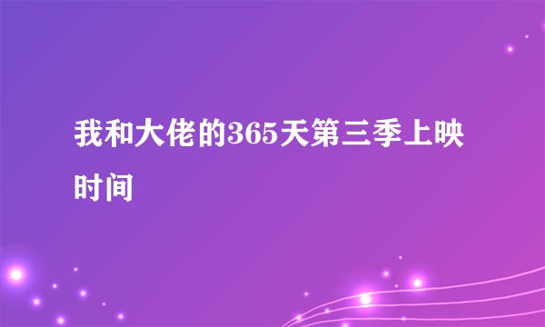 我和大佬的365天第三季上映时间