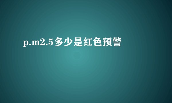 p.m2.5多少是红色预警