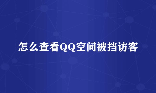 怎么查看QQ空间被挡访客