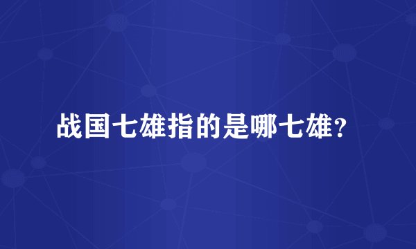 战国七雄指的是哪七雄？