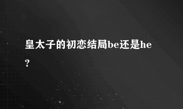 皇太子的初恋结局be还是he？
