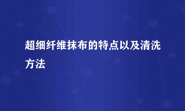 超细纤维抹布的特点以及清洗方法