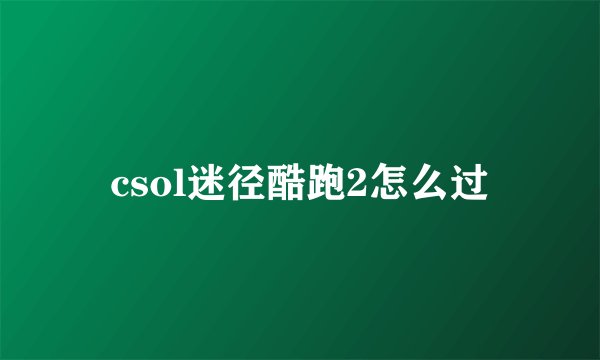 csol迷径酷跑2怎么过