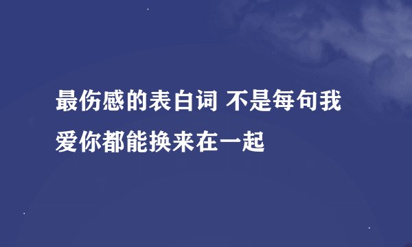 最伤感的表白词 不是每句我爱你都能换来在一起