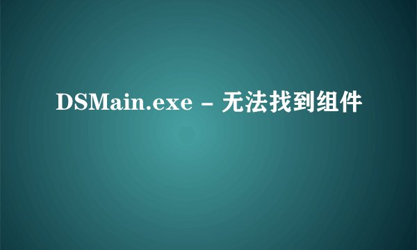 DSMain.exe - 无法找到组件