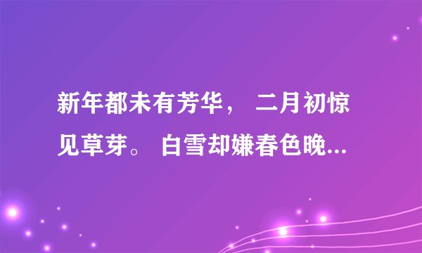 新年都未有芳华， 二月初惊见草芽。 白雪却嫌春色晚， 故穿庭树作飞花 。的意思