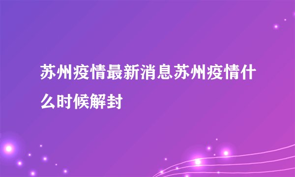 苏州疫情最新消息苏州疫情什么时候解封