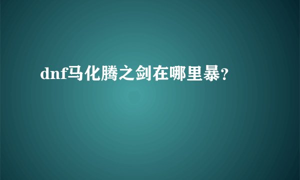dnf马化腾之剑在哪里暴？