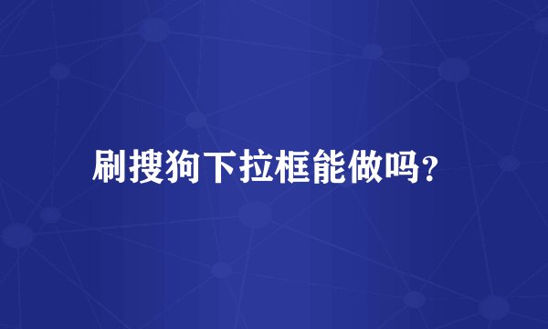 刷搜狗下拉框能做吗？