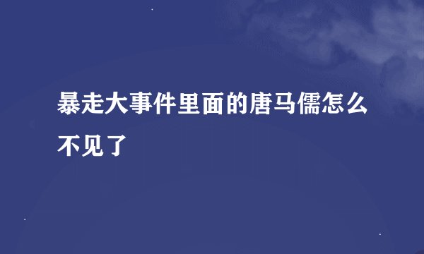 暴走大事件里面的唐马儒怎么不见了