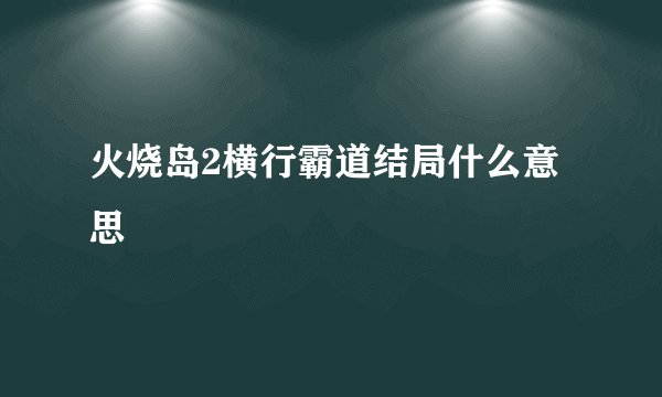 火烧岛2横行霸道结局什么意思