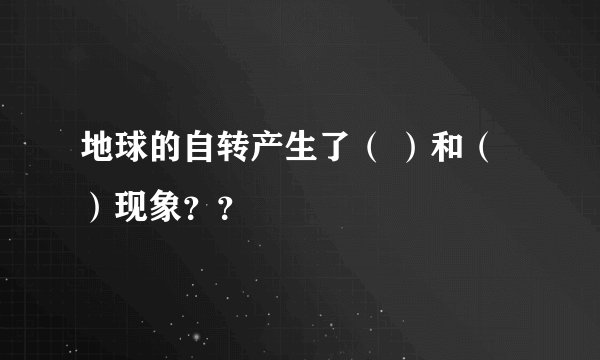 地球的自转产生了（ ）和（ ）现象？？