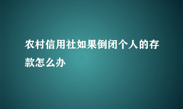 农村信用社如果倒闭个人的存款怎么办
