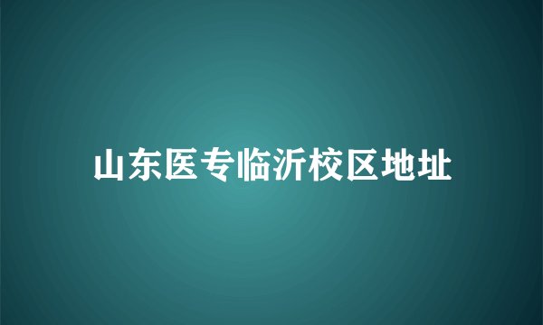 山东医专临沂校区地址