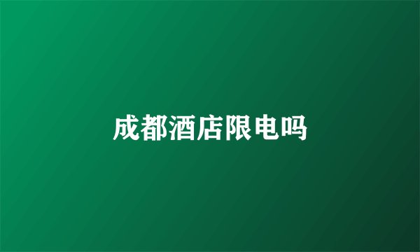 成都酒店限电吗