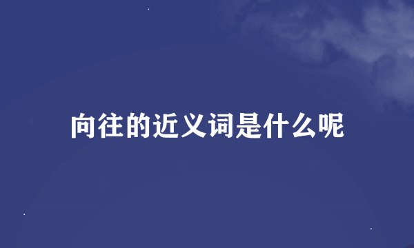 向往的近义词是什么呢