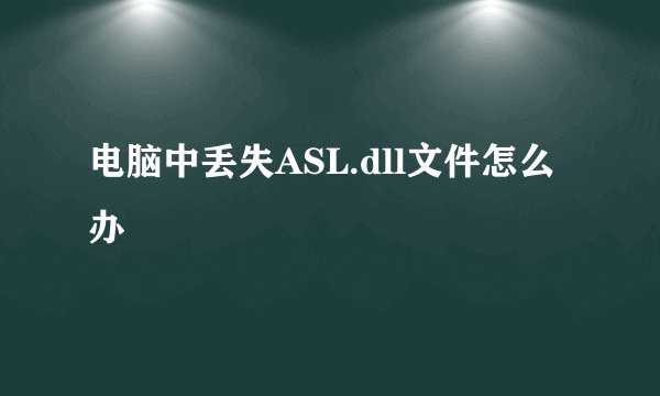 电脑中丢失ASL.dll文件怎么办