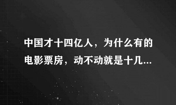 中国才十四亿人，为什么有的电影票房，动不动就是十几亿的，，更夸张的是连捉妖记二十四亿都有，，我很不