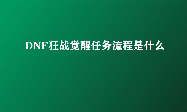 DNF狂战觉醒任务流程是什么