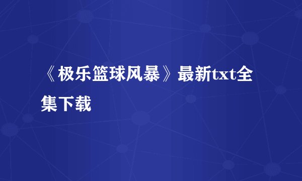 《极乐篮球风暴》最新txt全集下载