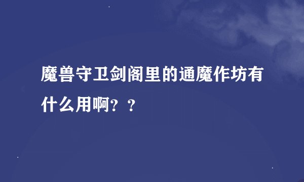 魔兽守卫剑阁里的通魔作坊有什么用啊？？