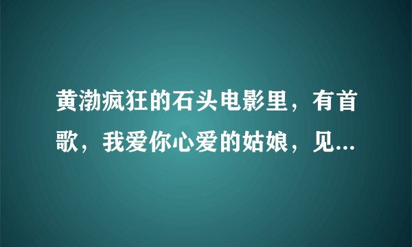 黄渤疯狂的石头电影里，有首歌，我爱你心爱的姑娘，见到你心就慌张，这是什么歌