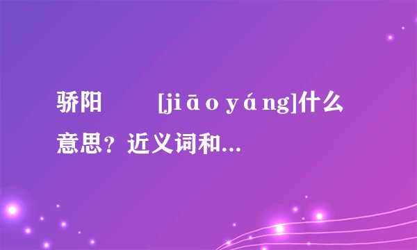 骄阳   [jiāo yáng]什么意思？近义词和反义词是什么？英文翻译是什么？