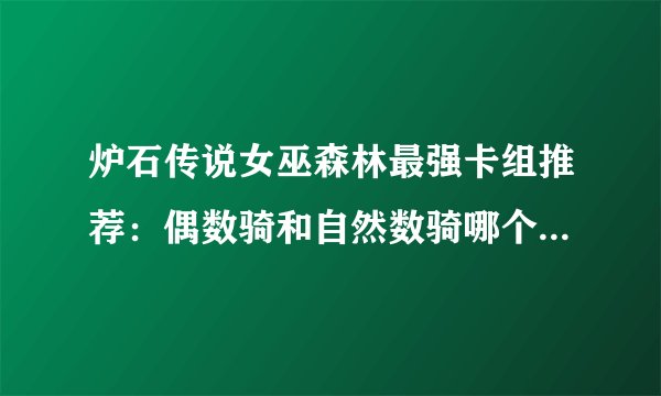 炉石传说女巫森林最强卡组推荐：偶数骑和自然数骑哪个最厉害？