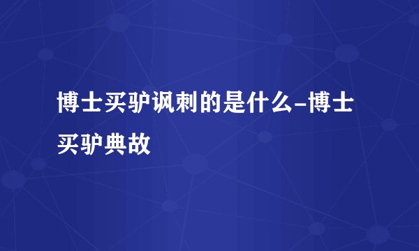 博士买驴讽刺的是什么-博士买驴典故