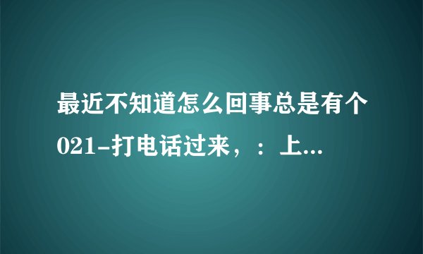 最近不知道怎么回事总是有个021-打电话过来，：上海的号码，说我在拍拍贷上面欠他们钱。