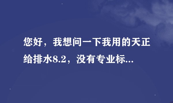 您好，我想问一下我用的天正给排水8.2，没有专业标注这一项怎么办，谢谢。