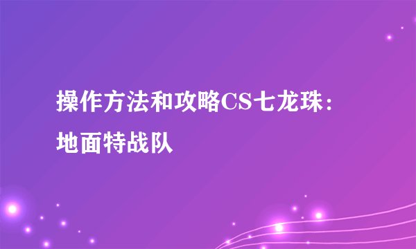 操作方法和攻略CS七龙珠：地面特战队