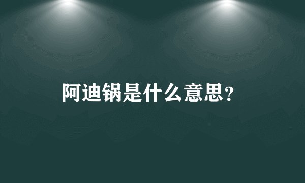阿迪锅是什么意思？