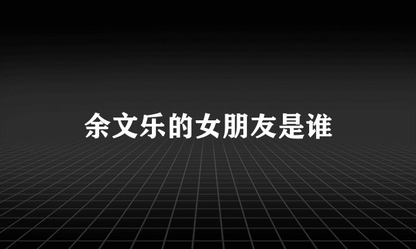 余文乐的女朋友是谁