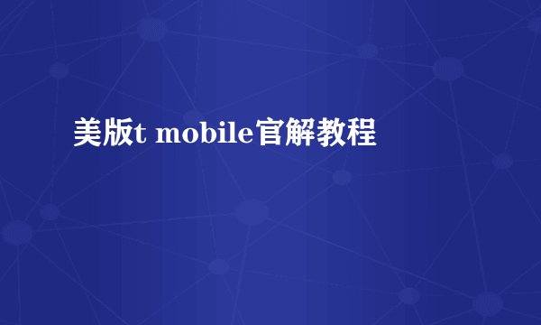 美版t mobile官解教程