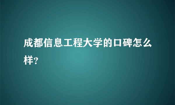 成都信息工程大学的口碑怎么样？