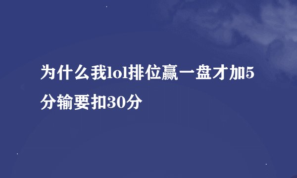 为什么我lol排位赢一盘才加5分输要扣30分