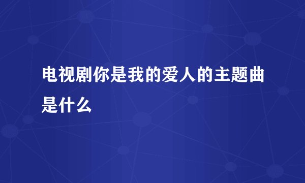 电视剧你是我的爱人的主题曲是什么