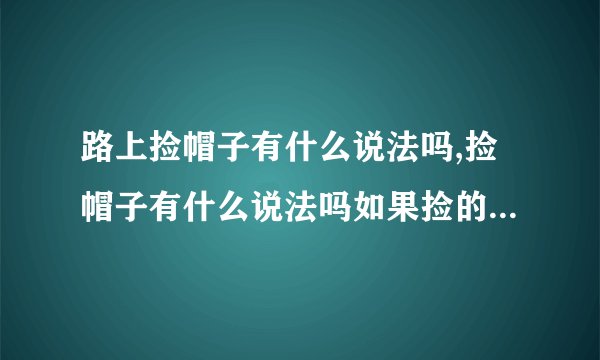 路上捡帽子有什么说法吗,捡帽子有什么说法吗如果捡的新的能戴不