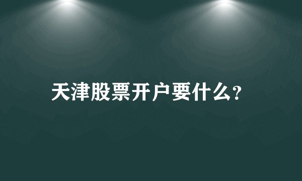 天津股票开户要什么？