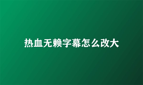 热血无赖字幕怎么改大