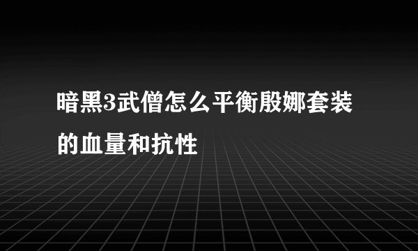 暗黑3武僧怎么平衡殷娜套装的血量和抗性