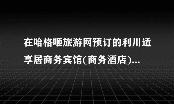 在哈格咂旅游网预订的利川适享居商务宾馆(商务酒店)，是不是直接到酒店付款入住呢？