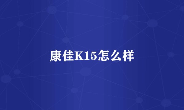 康佳K15怎么样