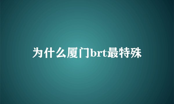 为什么厦门brt最特殊
